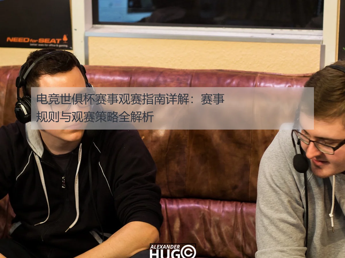 电竞世俱杯赛事观赛指南详解:赛事规则与观赛策略全解析